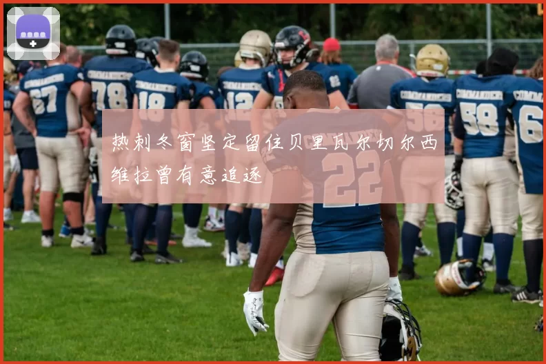 热刺冬窗坚定留住贝里瓦尔切尔西维拉曾有意追逐