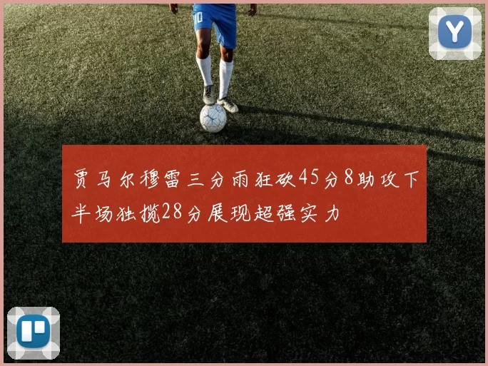 贾马尔穆雷三分雨狂砍45分8助攻下半场独揽28分展现超强实力