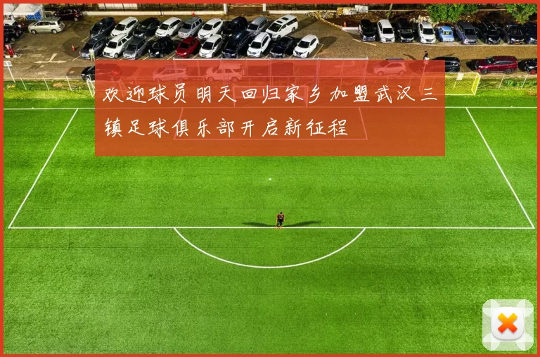 欢迎球员明天回归家乡加盟武汉三镇足球俱乐部开启新征程