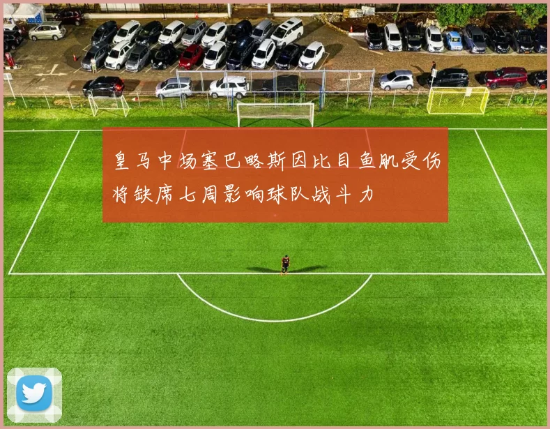 皇马中场塞巴略斯因比目鱼肌受伤将缺席七周影响球队战斗力
