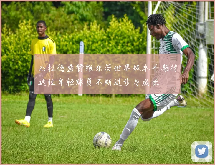 杰拉德盛赞维尔茨世界级水平期待这位年轻球员不断进步与成长