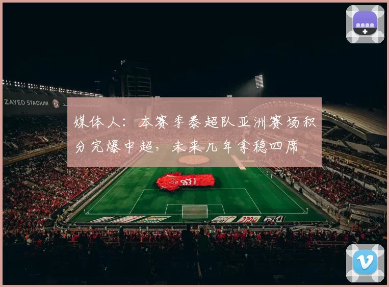 媒体人：本赛季泰超队亚洲赛场积分完爆中超，未来几年拿稳四席