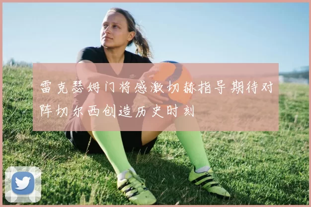 雷克瑟姆门将感激切赫指导期待对阵切尔西创造历史时刻