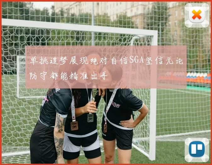 单挑追梦展现绝对自信SGA坚信无论防守都能精准出手