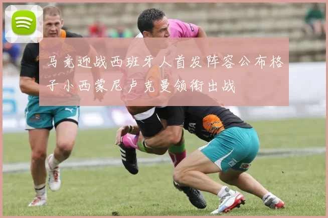 马竞迎战西班牙人首发阵容公布格子小西蒙尼卢克曼领衔出战