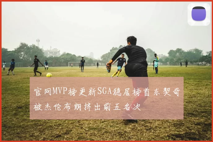 官网MVP榜更新SGA稳居榜首东契奇被杰伦布朗挤出前五名次