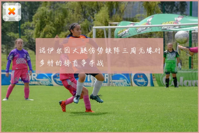 诺伊尔因大腿伤势缺阵三周无缘对多特的榜首争夺战