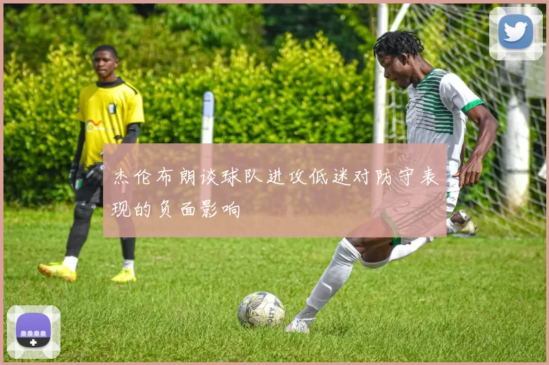 杰伦布朗谈球队进攻低迷对防守表现的负面影响