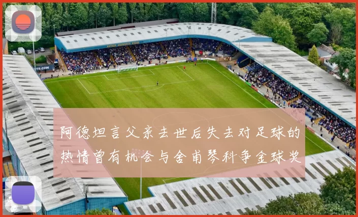 阿德坦言父亲去世后失去对足球的热情曾有机会与舍甫琴科争金球奖